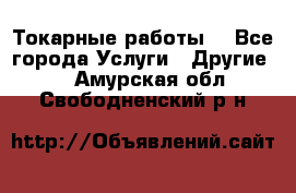 Токарные работы. - Все города Услуги » Другие   . Амурская обл.,Свободненский р-н